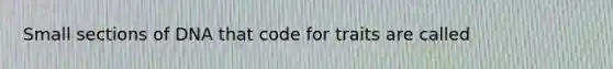 Small sections of DNA that code for traits are called