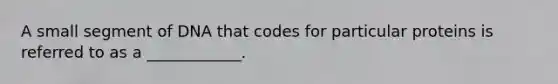 A small segment of DNA that codes for particular proteins is referred to as a ____________.