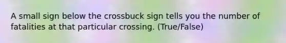 A small sign below the crossbuck sign tells you the number of fatalities at that particular crossing. (True/False)