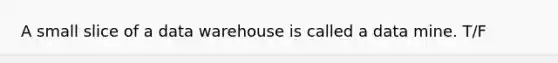 A small slice of a data warehouse is called a data mine. T/F