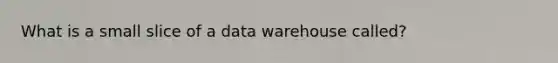 What is a small slice of a data warehouse called?