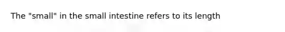 The "small" in the small intestine refers to its length