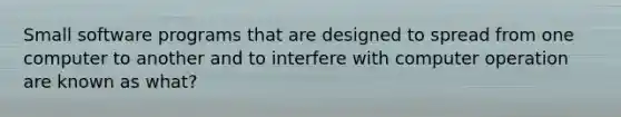 Small software programs that are designed to spread from one computer to another and to interfere with computer operation are known as what?