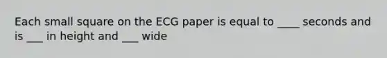 Each small square on the ECG paper is equal to ____ seconds and is ___ in height and ___ wide
