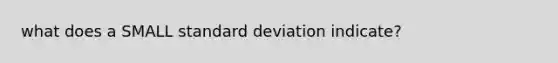 what does a SMALL standard deviation indicate?