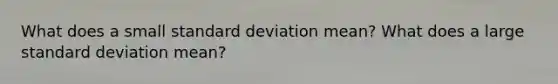 What does a small standard deviation mean? What does a large standard deviation mean?