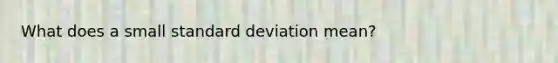 What does a small standard deviation mean?