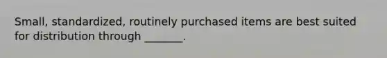 Small, standardized, routinely purchased items are best suited for distribution through _______.