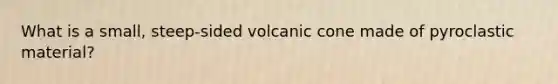 What is a small, steep-sided volcanic cone made of pyroclastic material?