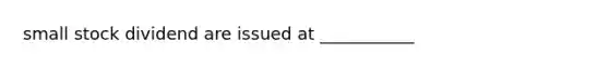 small stock dividend are issued at ___________