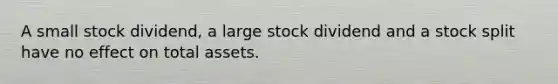 A small stock​ dividend, a large stock dividend and a stock split have no effect on total assets.