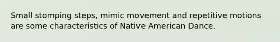 Small stomping steps, mimic movement and repetitive motions are some characteristics of Native American Dance.