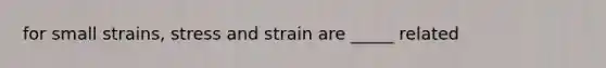 for small strains, stress and strain are _____ related