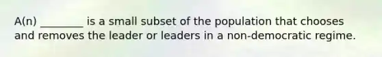 A(n) ________ is a small subset of the population that chooses and removes the leader or leaders in a non-democratic regime.