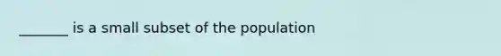 _______ is a small subset of the population