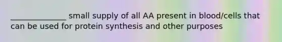 ______________ small supply of all AA present in blood/cells that can be used for protein synthesis and other purposes