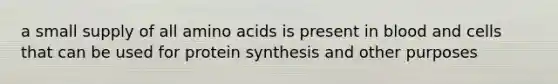 a small supply of all amino acids is present in blood and cells that can be used for protein synthesis and other purposes