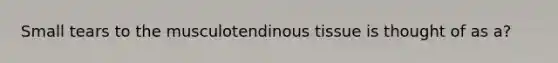 Small tears to the musculotendinous tissue is thought of as a?