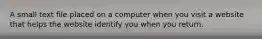 A small text file placed on a computer when you visit a website that helps the website identify you when you return.