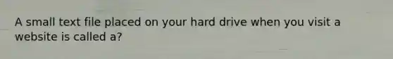 A small text file placed on your hard drive when you visit a website is called a?