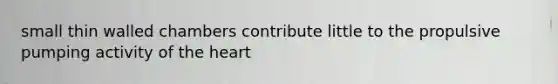 small thin walled chambers contribute little to the propulsive pumping activity of <a href='https://www.questionai.com/knowledge/kya8ocqc6o-the-heart' class='anchor-knowledge'>the heart</a>