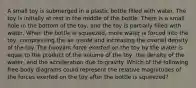 A small toy is submerged in a plastic bottle filled with water. The toy is initially at rest in the middle of the bottle. There is a small hole in the bottom of the toy, and the toy is partially filled with water. When the bottle is squeezed, more water is forced into the toy, compressing the air inside and increasing the overall density of the toy. The buoyant force exerted on the toy by the water is equal to the product of the volume of the toy, the density of the water, and the acceleration due to gravity. Which of the following free-body diagrams could represent the relative magnitudes of the forces exerted on the toy after the bottle is squeezed?