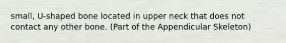 small, U-shaped bone located in upper neck that does not contact any other bone. (Part of the Appendicular Skeleton)