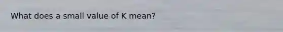 What does a small value of K mean?