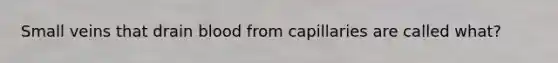 Small veins that drain blood from capillaries are called what?