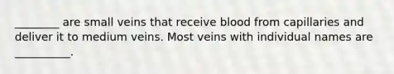 ________ are small veins that receive blood from capillaries and deliver it to medium veins. Most veins with individual names are __________.