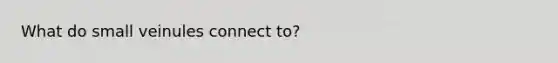 What do small veinules connect to?