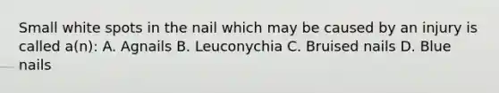 Small white spots in the nail which may be caused by an injury is called a(n): A. Agnails B. Leuconychia C. Bruised nails D. Blue nails