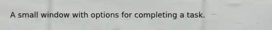 A small window with options for completing a task.