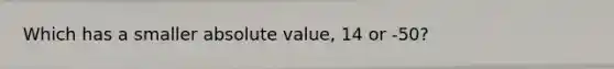 Which has a smaller absolute value, 14 or -50?