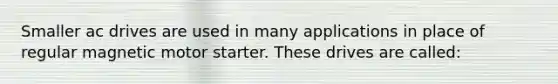 Smaller ac drives are used in many applications in place of regular magnetic motor starter. These drives are called: