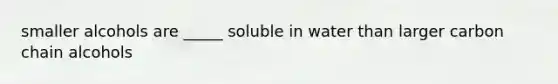 smaller alcohols are _____ soluble in water than larger carbon chain alcohols