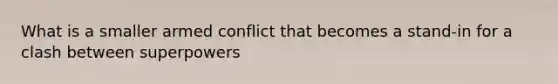 What is a smaller armed conflict that becomes a stand-in for a clash between superpowers