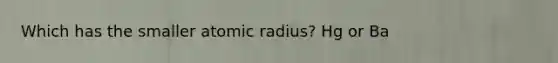 Which has the smaller atomic radius? Hg or Ba