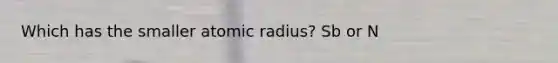 Which has the smaller atomic radius? Sb or N