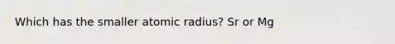 Which has the smaller atomic radius? Sr or Mg