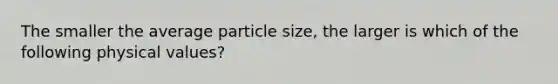 The smaller the average particle size, the larger is which of the following physical values?