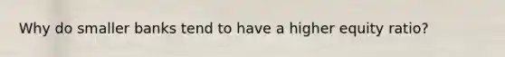 Why do smaller banks tend to have a higher equity ratio?