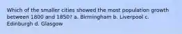 Which of the smaller cities showed the most population growth between 1800 and 1850? a. Birmingham b. Liverpool c. Edinburgh d. Glasgow