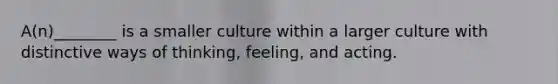 A(n)________ is a smaller culture within a larger culture with distinctive ways of thinking, feeling, and acting.