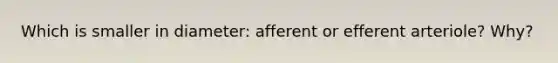 Which is smaller in diameter: afferent or efferent arteriole? Why?