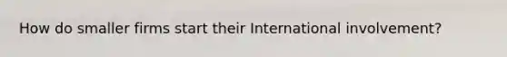 How do smaller firms start their International involvement?