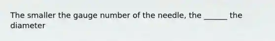 The smaller the gauge number of the needle, the ______ the diameter