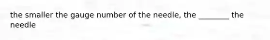 the smaller the gauge number of the needle, the ________ the needle