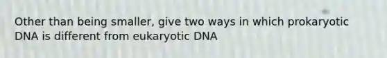 Other than being smaller, give two ways in which prokaryotic DNA is different from eukaryotic DNA