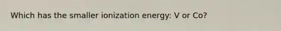 Which has the smaller ionization energy: V or Co?